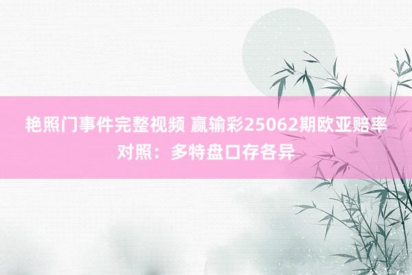 艳照门事件完整视频 赢输彩25062期欧亚赔率对照:多特盘口存各异