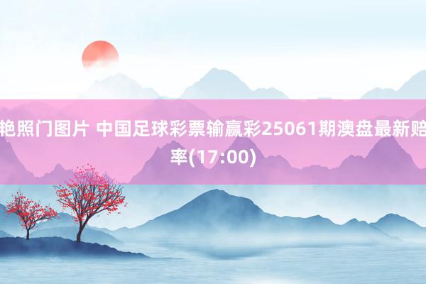 艳照门图片 中国足球彩票输赢彩25061期澳盘最新赔率(17:00)